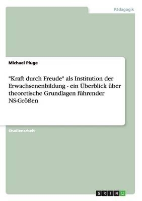 "Kraft durch Freude" als Institution der Erwachsenenbildung - ein &Atilde;berblick &Atilde;&frac14;ber theoretische Grundlagen f&Atilde;&frac14;hrender NS-Gr&Atilde;&para;&Atilde;en - Michael Pluge
