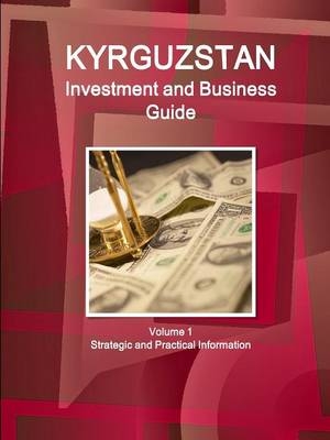 Kyrgyzstan Investment and Business Guide Volume 1 Strategic and Practical Information - Inc Ibp