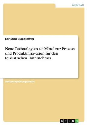 Neue Technologien als Mittel zur Prozess- und Produktinnovation f&Atilde;&frac14;r den touristischen Unternehmer - Christian Brandst&Atilde;&curren;tter