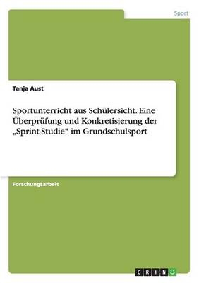 Sportunterricht aus SchÃ¼lersicht. Eine ÃberprÃ¼fung und Konkretisierung der "Sprint-Studie" im Grundschulsport - Tanja Aust