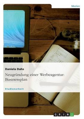 Neugr&uuml;ndung einer Werbeagentur: Businessplan - Daniela Dahs