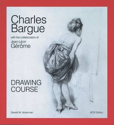 Charles Bargue: Drawing Course - Gerald M. Ackerman, Graydon Parrish
