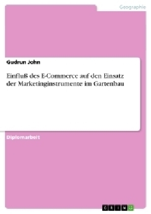 Einflu&szlig; des E-Commerce auf den Einsatz der Marketinginstrumente im Gartenbau - Gudrun John