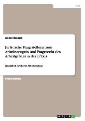 Juristische Fragestellung zum Arbeitszeugnis und Fragerecht des Arbeitgebers in der Praxis - Andr&Atilde;&copy; Broszio