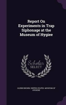 Report On Experiments in Trap Siphonage at the Museum of Hygiee - Glenn Brown