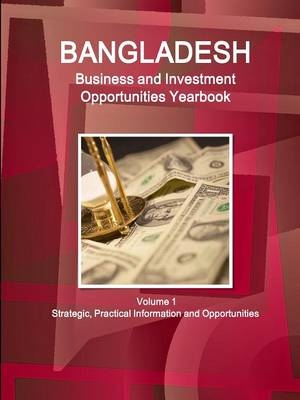 Bangladesh Business and Investment Opportunities Yearbook Volume 1 Strategic, Practical Information and Opportunities - Inc Ibp