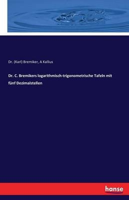 Dr. C. Bremikers logarithmisch-trigonometrische Tafeln mit fünf Dezimalstellen