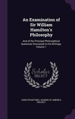 An Examination of Sir William Hamilton's Philosophy - John Stuart Mill
