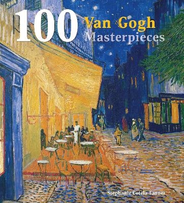 100 Van Gogh Masterpieces - Stephanie Cotela Tanner