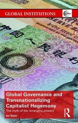 Global Governance and Transnationalizing Capitalist Hegemony - Ian Taylor