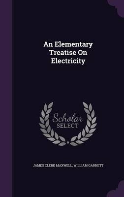 An Elementary Treatise On Electricity - James Clerk Maxwell, William Garnett