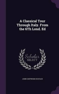A Classical Tour Through Italy. From the 6Th Lond. Ed - John Chetwode Eustace