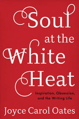 Soul at the White Heat - Joyce Carol Oates