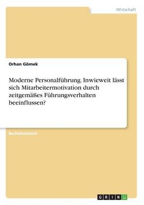 Moderne Personalf&Atilde;&frac14;hrung. Inwieweit l&Atilde;&curren;sst sich Mitarbeitermotivation durch zeitgem&Atilde;&curren;&Atilde;es F&Atilde;&frac14;hrungsverhalten beeinflussen? - Orhan G&Atilde;&para;mek