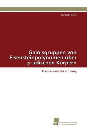 Galoisgruppen von Eisensteinpolynomen über p-adischen Körpern - Christian Greve