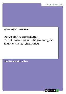 Der Zeolith A. Darstellung, Charakterisierung und Bestimmung der Kationenaustauschkapazit&auml;t - Bj&ouml;rn-Darjusch Buchmann