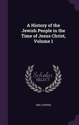 A History of the Jewish People in the Time of Jesus Christ, Volume 1 - Emil Sch&uuml;rer