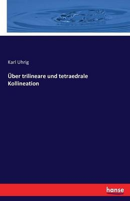 &Uuml;ber trilineare und tetraedrale Kollineation - Karl Uhrig