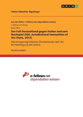 Der Fall Deutschland gegen Italien und sein Nachspiel (IGH, Jurisdictional Immunities of the State, 2012) - Tobias Sebastian Algasinger