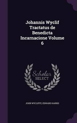 Johannis Wyclif Tractatus de Benedicta Incarnacione Volume 6 - John Wycliffe, Edward Harris