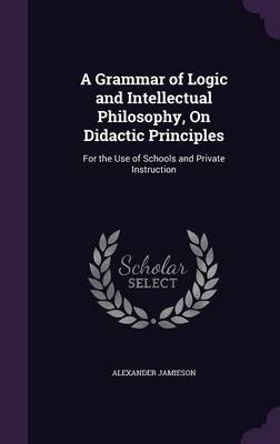 A Grammar of Logic and Intellectual Philosophy, On Didactic Principles - Alexander Jamieson