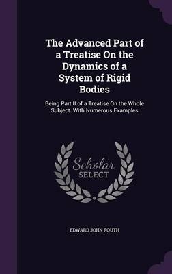 The Advanced Part of a Treatise On the Dynamics of a System of Rigid Bodies - Edward John Routh
