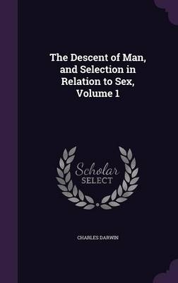 The Descent of Man, and Selection in Relation to Sex, Volume 1 - Charles Darwin