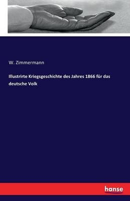 Illustrirte Kriegsgeschichte des Jahres 1866 f&uuml;r das deutsche Volk - W. Zimmermann