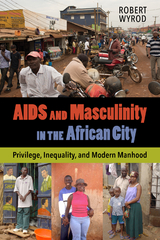 AIDS and Masculinity in the African City -  Robert Wyrod