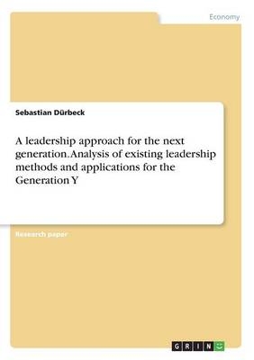 A leadership approach for the next generation. Analysis of existing leadership methods and applications for the Generation Y - Sebastian D&Atilde;&frac14;rbeck