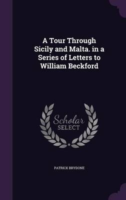 A Tour Through Sicily and Malta. in a Series of Letters to William Beckford