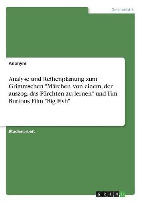 Analyse und Reihenplanung zum Grimmschen "Märchen von einem, der auszog, das Fürchten zu lernen" und Tim Burtons Film "Big Fish" -  Anonym