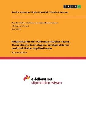 M&Atilde;&para;glichkeiten der F&Atilde;&frac14;hrung virtueller Teams. Theoretische Grundlagen, Erfolgsfaktoren und praktische Implikationen - Sandra Intemann, Ronja Grosst&Atilde;&frac14;ck