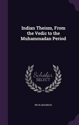 Indian Theism, From the Vedic to the Muhammadan Period - Nicol Macnicol