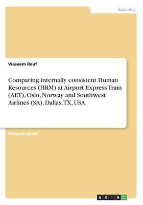 Comparing internally consistent Human Resources (HRM) at Airport Express Train (AET), Oslo, Norway and Southwest Airlines (SA), Dallas, TX, USA - Waseem Rauf