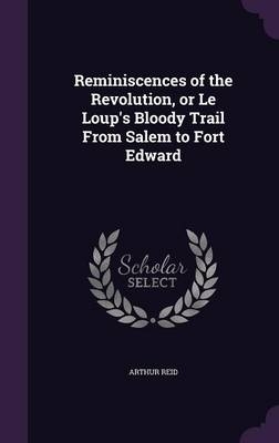 Reminiscences of the Revolution, or Le Loup's Bloody Trail From Salem to Fort Edward