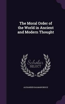 The Moral Order of the World in Ancient and Modern Thought - Alexander Balmain Bruce