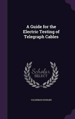 A Guide for the Electric Testing of Telegraph Cables - V Hoskiaer