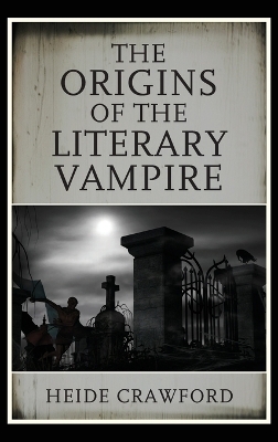 The Origins of the Literary Vampire - Heide Crawford