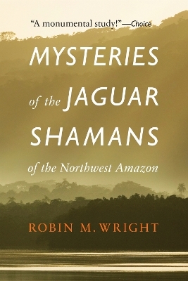 Mysteries of the Jaguar Shamans of the Northwest Amazon - Robin M. Wright