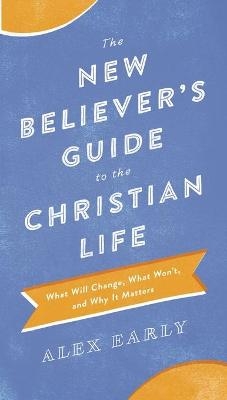 The New Believer`s Guide to the Christian Life – What Will Change, What Won`t, and Why It Matters