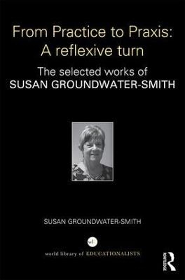 From Practice to Praxis: A reflexive turn - Susan Groundwater-Smith