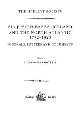 Sir Joseph Banks, Iceland and the North Atlantic 1772-1820 / Journals, Letters and Documents