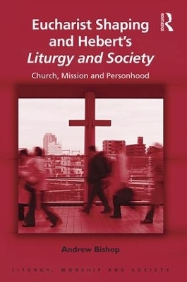 Eucharist Shaping and Hebert&rsquo;s Liturgy and Society - Andrew Bishop