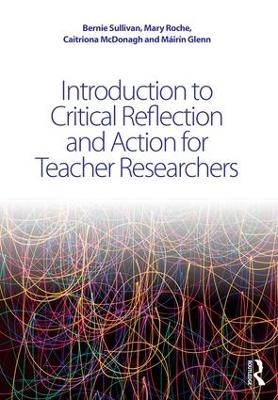 Introduction to Critical Reflection and Action for Teacher Researchers - Bernie Sullivan, Máirín Glenn, Mary Roche, Caitriona McDonagh