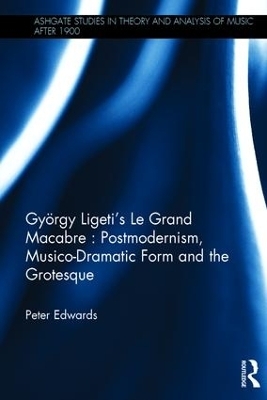 Gy&ouml;rgy Ligeti's Le Grand Macabre: Postmodernism, Musico-Dramatic Form and the Grotesque - Peter Edwards