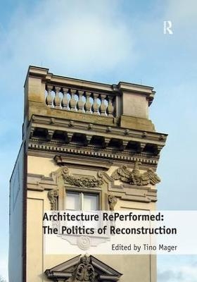 Architecture RePerformed: The Politics of Reconstruction - Tino Mager