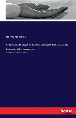 Kost&uuml;mkunde. Handbuch der Geschichte der Tracht, des Baues und des Ger&auml;tes der V&ouml;lker des Altertums - Hermann Weiss