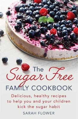 The Sugar-Free Family Cookbook - Sarah Flower