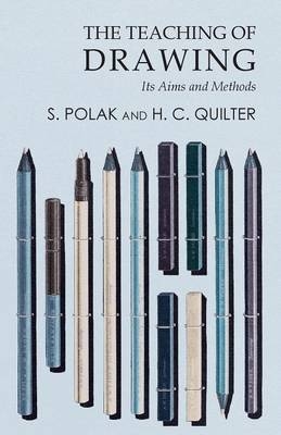 The Teaching of Drawing - Its Aims and Methods - S Polak, H C Quilter